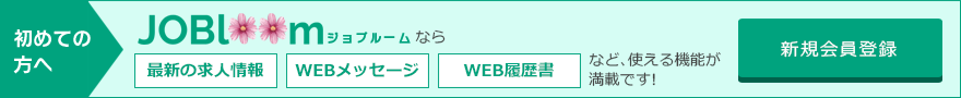 初めての方へ ジョブルームなら 最新の求人情報 WEBメッセージ WEB履歴書 など、使える機能が満載です！