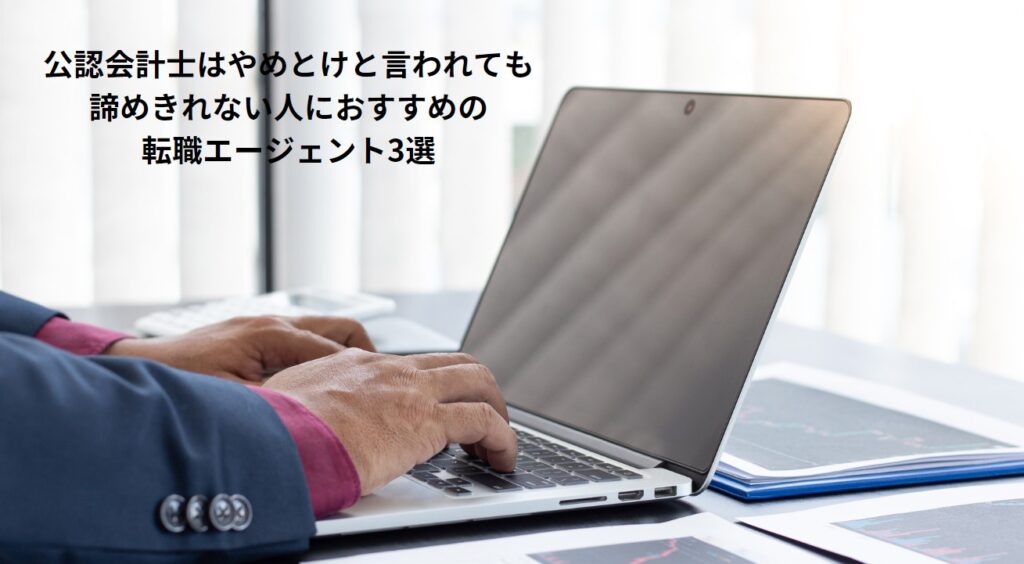 公認会計士はやめとけと言われても諦めきれない人におすすめの転職エージェント3選の画像