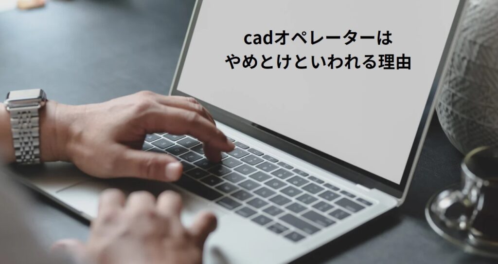 cadオペレーターはやめとけといわれる理由の画像