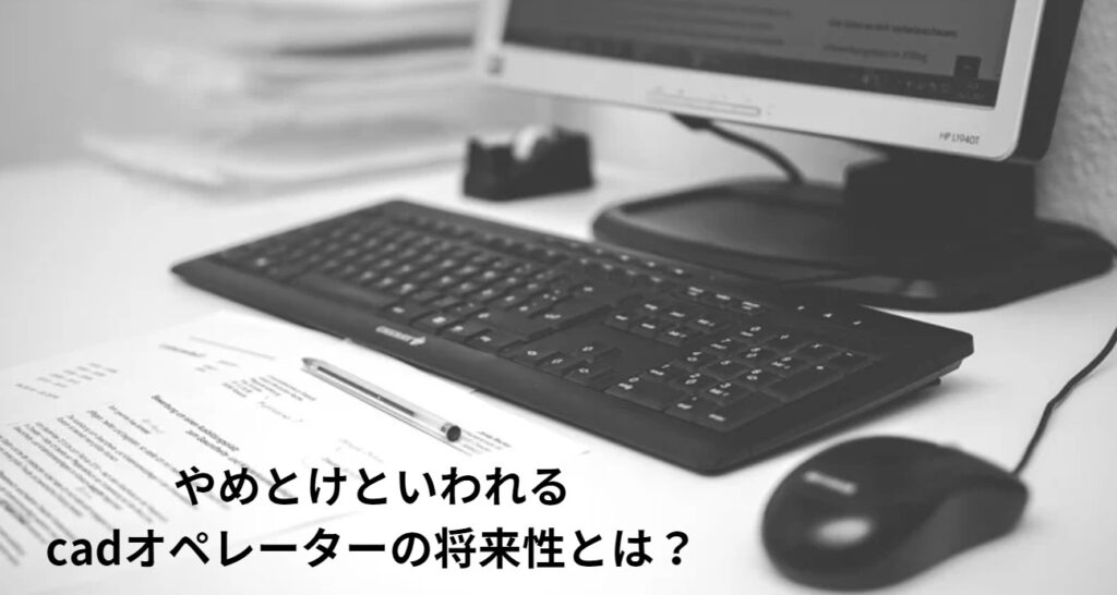 やめとけといわれるcadオペレーターの将来性とは？の画像