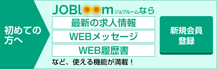 初めての方へ ジョブルームなら 最新の求人情報 WEBメッセージ WEB履歴書 など、使える機能が満載です！